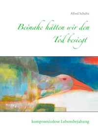 Beinahe hätten wir den Tod besiegt - Alfred Schultz - ebook