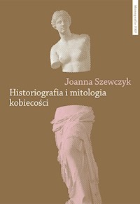 Historiografia i mitologia kobiecości - Joanna Szewczyk - książka