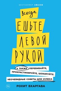 Всегда ешьте левой рукой: А также перебивайте, прокрастинируйте, шокируйте. Неочевидные советы для успеха - Рохіт Бхаргава - ebook