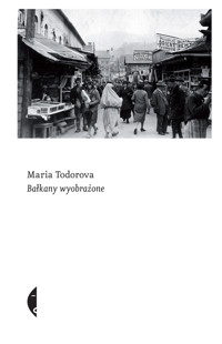 Bałkany wyobrażone - Maria Todorova - ebook + książka