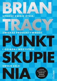 Punkt skupienia. Uprość swoje życie, zwiększ produktywność i osiągaj wszystkie swoje cele! - Tracy Brian - książka