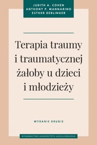 Terapia traumy i traumatycznej żałoby u dzieci i młodzieży. - Cohen Judith A., Mannarino Anthony P., Deblinger Esther - książka