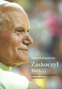 Zaskoczył nas... Bohaterowie pontyfikatu Jana Pawła II - Aleksandra Zapotoczny - ebook + książka