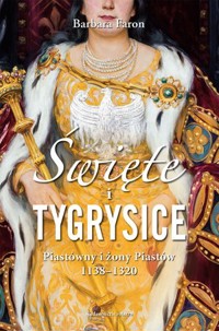 Święte i tygrysice. Piastówny i żony Piastów 1138–1320 - Barbara Faron - książka