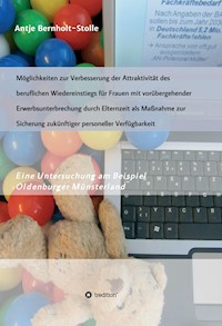 Möglichkeiten zur Verbesserung der Attraktivität des beruflichen Wiedereinstiegs für Frauen mit vorübergehender Erwerbsunterbrechung durch Elternzeit als Maßnahme zur Sicherung zukünftiger personeller Verfügbarkeit - Antje Bernholt-Stolle - ebook