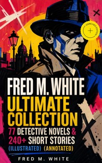 FRED M. WHITE Ultimate Collection: 77 Detective Novels & 240+ Short Stories (Illustrated) (Annotated) - Fred M White - ebook