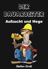 Der Bauarbeiter - Aufzucht und Hege - Stefan Groß - ebook