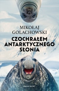 Czochrałem antarktycznego słonia (wydanie rozszerzone) - Mikołaj Golachowski - książka