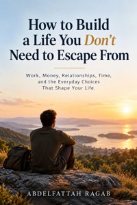 How to Build a Life You Don't Need to Escape From - Abdelfattah Ragab - ebook
