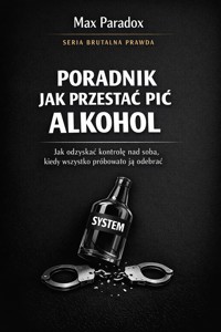 Poradnik jak przestać pić alkohol - jak odzyskać kontrolę nad sobą, kiedy wszystko próbowało ją odebrać - Max Paradox - ebook