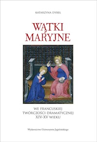 Wątki maryjne we francuskiej twórczości dramatycznej XIV-XV wieku - Dybeł Katarzyna - książka
