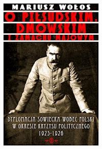 O Piłsudskim, Dmowskim i zamachu majowym. Dyplomacja sowiecka wobec Polski w okresie kryzysu politycznego 1925-1926 - Mariusz Wołos - ebook