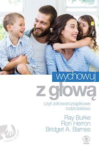 Wychowuj z głową czyli zdroworozsądkowe rodzicielstwo - Burke Ray, Herron Ron, Barnes Bridget A. - książka