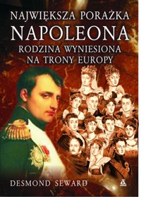 Największa porażka Napoleona Rodzina wyniesiona na trony Europy - Seward Desmond - książka