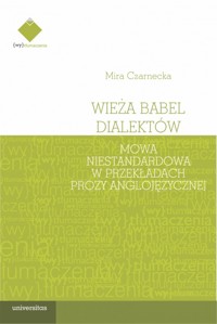 Wieża Babel dialektów. Mowa niestandardowa w przekładach prozy anglojęzycznej - Mira Czarnecka - książka