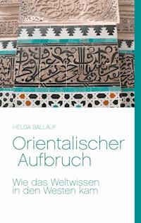 Orientalischer Aufbruch. Wie das Weltwissen in den Westen kam - Helga Ballauf - ebook
