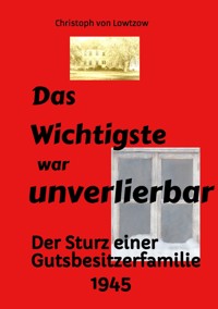 Das Wichtigste war unverlierbar. Eine Biographie aus dem Ende des 2. Weltkriegs - realistisch und trotzdem immer wieder zum Schmunzeln. - Christoph von Lowtzow - ebook