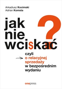 Jak nie wciskać? Czyli o relacyjnej sprzedaży w bezpośrednim wydaniu - Arkadiusz Kocimski, Adrian Komsta - audiobook