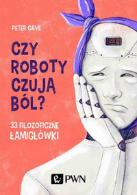 Czy roboty czują ból? 33 filozoficzne łamigłówki - Peter Cave - książka