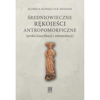 Średniowieczne rękojeści antropomorficzne próba klasyfikacji i interpretacji - Kowalczyk-Heyman Elżbieta - książka