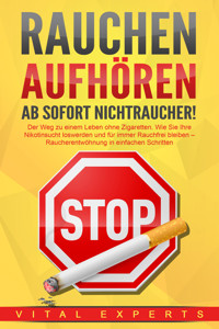 RAUCHEN AUFHÖREN - Ab sofort Nichtraucher!: Der Weg zu einem Leben ohne Zigarette. Wie Sie Ihre Nikotinsucht loswerden und für immer Rauchfrei bleiben - Raucherentwöhnung in einfachen Schritten - Vital Experts - ebook