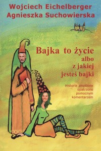 Bajka to życie albo z jakiej jesteś bajki - Eichelberger Wojciech, Suchowierska Agnieszka - książka