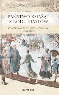 Państwo książąt z rodu Piastów. Kontrowersje – mity – zagadki (963-1102) - Krystyna Łukasiewicz - ebook