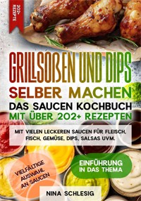 Grillsoßen und Dips selber machen – Das Saucen Kochbuch mit über 202+ Rezepten - Nina Schlesig - ebook