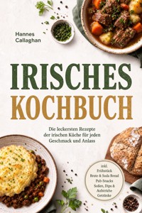 Irisches Kochbuch: Die leckersten Rezepte der irischen Küche für jeden Geschmack und Anlass – inkl. Frühstück, Brote & Soda Bread, Pub-Snacks, Soßen, Dips & Aufstriche, Getränke - Hannes Callaghan - ebook