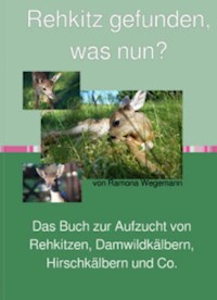 Rehkitz gefunden, was nun? Buch zur Aufzucht von Rehkitz, Damwildkalb, Hirschkalb & Co. - ramona wegemann - ebook
