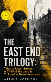 THE EAST END TRILOGY: Tales of Mean Streets, A Child of the Jago & To London Town (Annotated) - Arthur Morrison - ebook
