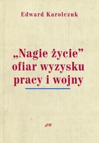 Nagie życie ofiar wyzysku pracy i wojny - Edward Karolczuk - książka