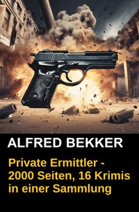 Private Ermittler - 2000 Seiten, 16 Krimis in einer Sammlung - Alfred Bekker - ebook