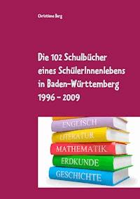 Die 102 Schulbücher eines SchülerInnenlebens in Baden-Württemberg 1996 - 2009 - Christiane Berg - ebook