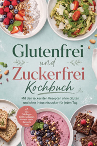Glutenfrei und Zuckerfrei Kochbuch: Mit den leckersten Rezepten ohne Gluten und ohne Industriezucker für jeden Tag – inkl. 30-Tage-Ernährungsplan, Broten, Pasta, Desserts uvm. - Kristin Dreesmann - ebook