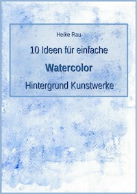 10 Ideen für einfache Watercolor Hintergrund Kunstwerke - Heike Rau - ebook