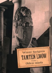 Tamten Lwów Tom 1 Oblicze miasta - Szolginia Witold - książka