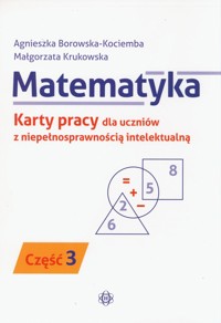 Matematyka Karty pracy dla uczniów z niepełnosprawnością intelektualną Część 3 - Borowska-Kociemba Agnieszka, Krukowska Małgorzata - książka