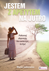 Jestem z apetytem na Jutro     - Pokonaj depresję, bo uwierzyć to być - Maria Jaśkiewicz - ebook
