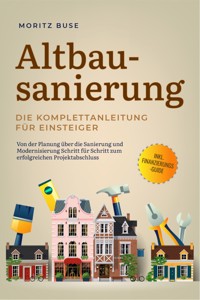 Altbausanierung - Die Komplettanleitung für Einsteiger: Von der Planung über die Sanierung und Modernisierung Schritt für Schritt zum erfolgreichen Projektabschluss - inkl. Finanzierungs-Guide - Moritz Buse - ebook