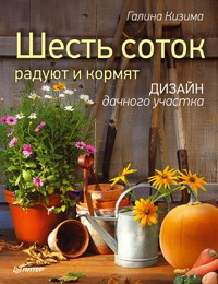 Шесть соток радуют и кормят. Дизайн дачного участка - Галина Кизима - ebook