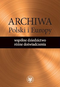 Archiwa Polski i Europy: wspólne dziedzictwo - różne doświadczenia -  - książka