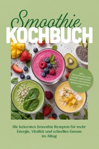 Smoothie Kochbuch: Die leckersten Smoothie Rezepten für mehr Energie, Vitalität und schnellen Genuss im Alltag – inkl. Fruchtsmoothies, Grüne Smoothies, Bowls & Nicecream, Warme Smoothies uvm. - Markus Ahlers - ebook