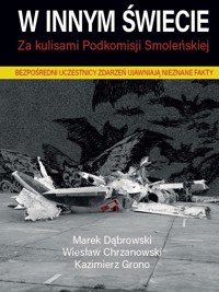 W innym świecie. Za kulisami Podkomisji Smoleńskiej - Marek Dąbrowski, Kazimierz Grono, Wiesław  Chrzanowski - książka