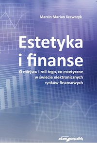 Estetyka i finanse. O miejscu i roli tego, co estetyczne w świecie eletronicznych rynków finansowych - Krawczyk Marcin Marian - książka