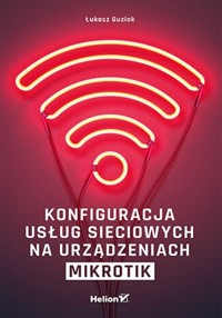 Konfiguracja usług sieciowych na urządzeniach MikroTik - Guziak Łukasz - książka