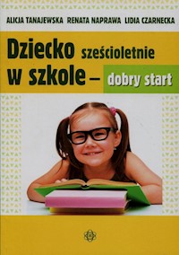 Dziecko sześcioletnie w szkole dobry start - Tanajewska Alicja, Naprawa Renata, Czarnecka Lidia - książka