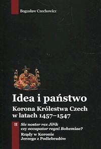 Idea i państwo Korona Królestwa Czech w latach 1457-1547 Tom 2 - Czechowicz Bogusław - książka