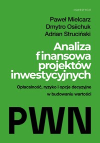 Analiza finansowa projektów inwestycyjnych. Opłacalność, ryzyko i opcje decyzyjne w budowaniu wartości - Paweł Mielcarz, Adrian Struciński, Dmytro Osiichuk - książka