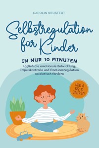 Selbstregulation für Kinder: In nur 10 Minuten täglich die emotionale Entwicklung, Impulskontrolle und Emotionsregulation spielerisch fördern | von 6 bis 10 Jahren - Carolin Neustedt - ebook